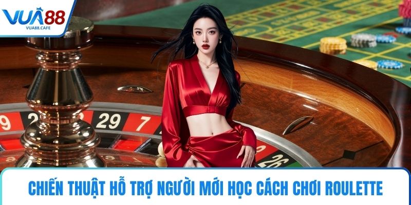 Chiến thuật hỗ trợ người mới học cách chơi Roulette